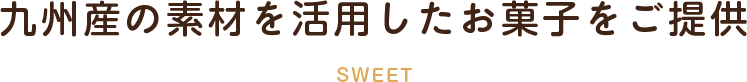 九州産の素材を活用したお菓子をご提供