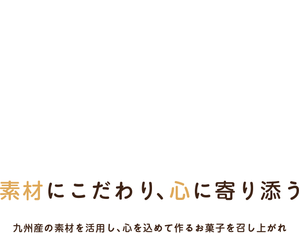 素材にこだわり、心に寄り添う 九州産の素材を活用し、心を込めて作るお菓子を召し上がれ